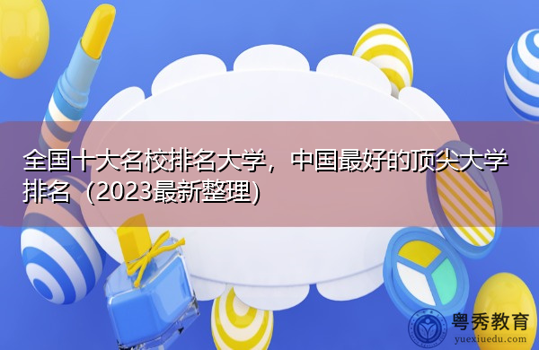 全国十大名校排名大学，中国最好的顶尖大学排名（2023最新整理）