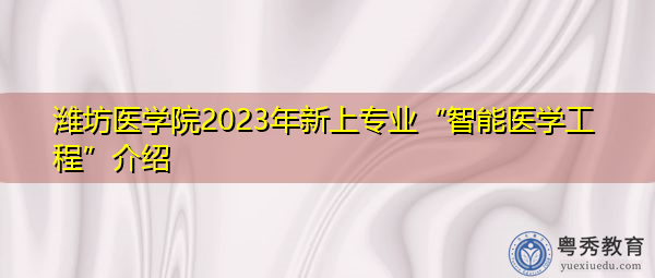 潍坊医学院2023年新上专业“智能医学工程”介绍