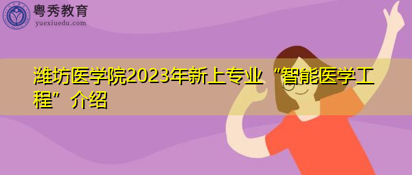 潍坊医学院2023年新上专业“智能医学工程”介绍