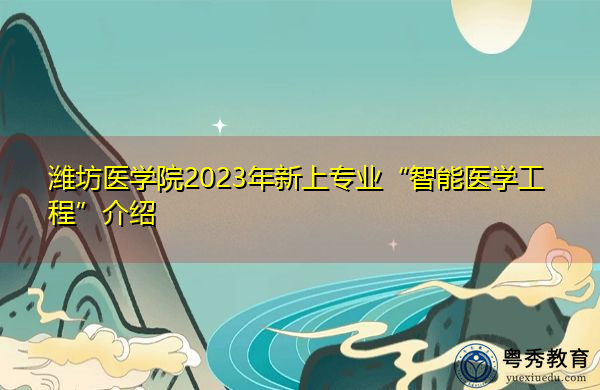潍坊医学院2023年新上专业“智能医学工程”介绍