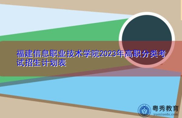 福建信息职业技术学院2023年高职分类考试招生计划表 福建信息职业技术学院2023年高职分类考试招生计划表