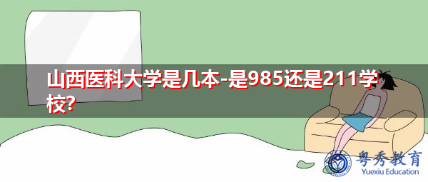 山西医科大学是几本-是985还是211学校? 山西医科大学是几本-是985还是211学校?
