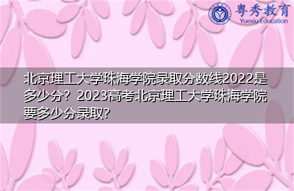 北京理工大学珠海学院录取分数线2022是多少分?2023高考北京理工大学珠海学院要多少分录取? 北京理工大学珠海学院录取分数线2022是多少分?2023高考北京理工大学珠海学院要多少分录取?