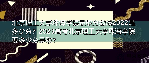北京理工大学珠海学院录取分数线2022是多少分?2023高考北京理工大学珠海学院要多少分录取? 北京理工大学珠海学院录取分数线2022是多少分?2023高考北京理工大学珠海学院要多少分录取?