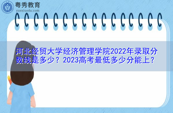 河北经贸大学经济管理学院2022年录取分数线是多少？2023高考最低多少分能上？