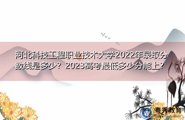河北科技工程职业技术大学2022年录取分数线是多少？2023高考最低多少分能上？