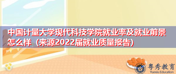 中国计量大学现代科技学院就业率及就业前景怎么样(来源2022届就业质量报告) 中国计量大学现代科技学院就业率及就业前景怎么样(来源2022届就业质量报告)