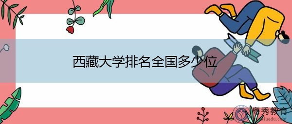 西藏大学排名全国多少位 西藏大学排名全国多少位