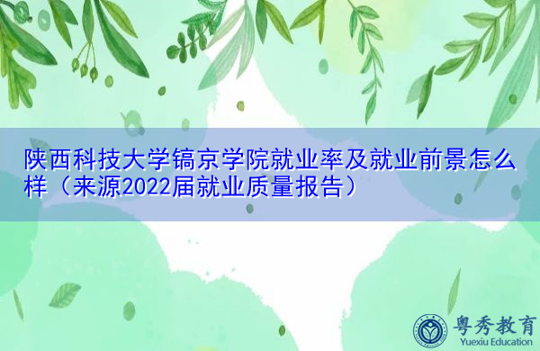 陕西科技大学镐京学院就业率及就业前景怎么样(来源2022届就业质量报告) 陕西科技大学镐京学院就业率及就业前景怎么样(来源2022届就业质量报告)