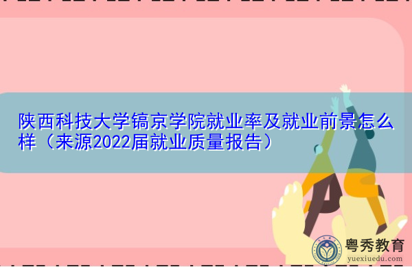 陕西科技大学镐京学院就业率及就业前景怎么样(来源2022届就业质量报告) 陕西科技大学镐京学院就业率及就业前景怎么样(来源2022届就业质量报告)