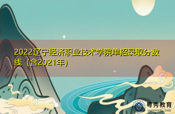 2022辽宁经济职业技术学院单招录取分数线（含2021年）