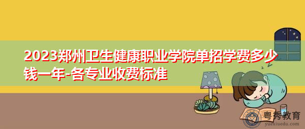 2023郑州卫生健康职业学院单招学费多少钱一年-各专业收费标准 2023郑州卫生健康职业学院单招学费多少钱一年-各专业收费标准