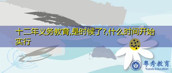 十二年义务教育,是时候了?,什么时间开始实行 十二年义务教育,是时候了?,什么时间开始实行