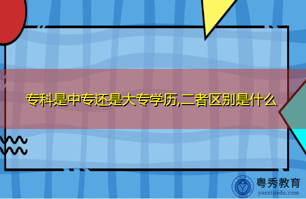 专科是中专还是大专学历,二者区别是什么