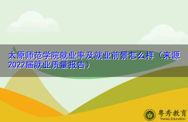 太原师范学院就业率及就业前景怎么样(来源2022届就业质量报告) 太原师范学院就业率及就业前景怎么样(来源2022届就业质量报告)