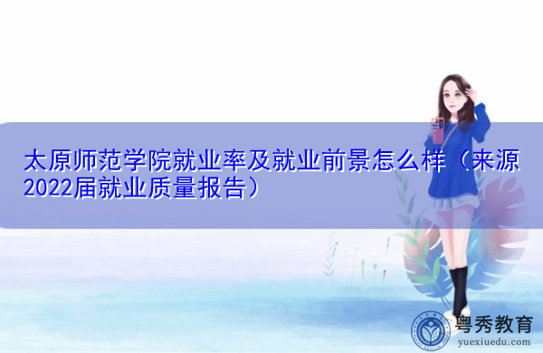 太原师范学院就业率及就业前景怎么样(来源2022届就业质量报告) 太原师范学院就业率及就业前景怎么样(来源2022届就业质量报告)