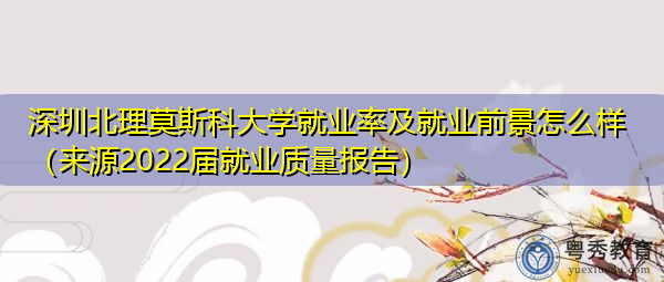 深圳北理莫斯科大学就业率及就业前景怎么样(来源2022届就业质量报告) 深圳北理莫斯科大学就业率及就业前景怎么样(来源2022届就业质量报告)