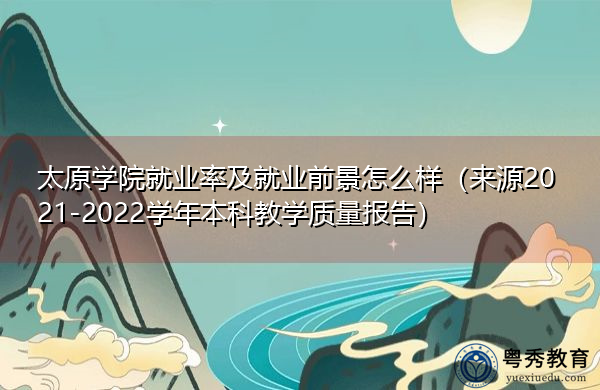 太原学院就业率及就业前景怎么样(来源2021-2022学年本科教学质量报告) 太原学院就业率及就业前景怎么样(来源2021-2022学年本科教学质量报告)