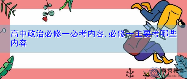 高中政治必修一必考内容,必修一主要考哪些内容 高中政治必修一必考内容,必修一主要考哪些内容