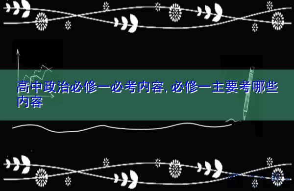 高中政治必修一必考内容,必修一主要考哪些内容 高中政治必修一必考内容,必修一主要考哪些内容