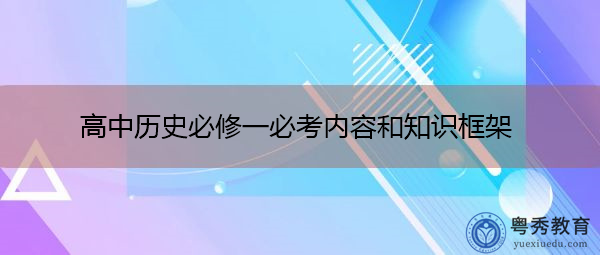 高中历史必修一必考内容和知识框架 高中历史必修一必考内容和知识框架