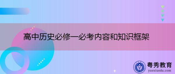 高中历史必修一必考内容和知识框架 高中历史必修一必考内容和知识框架