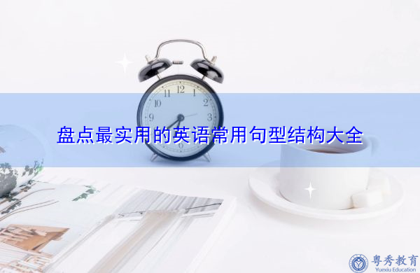 盘点最实用的英语常用句型结构大全 盘点最实用的英语常用句型结构大全