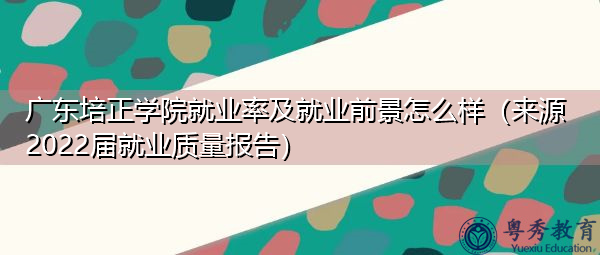 广东培正学院就业率及就业前景怎么样（来源2022届就业质量报告）