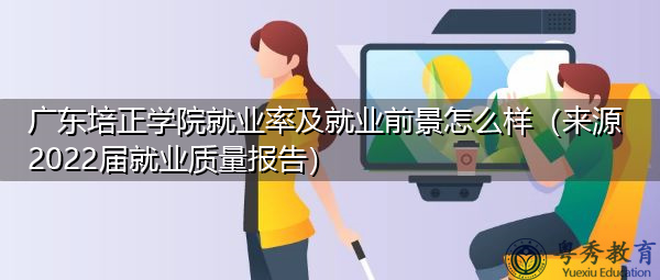 广东培正学院就业率及就业前景怎么样（来源2022届就业质量报告）