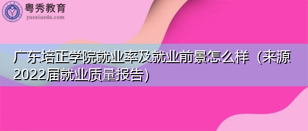 广东培正学院就业率及就业前景怎么样（来源2022届就业质量报告）