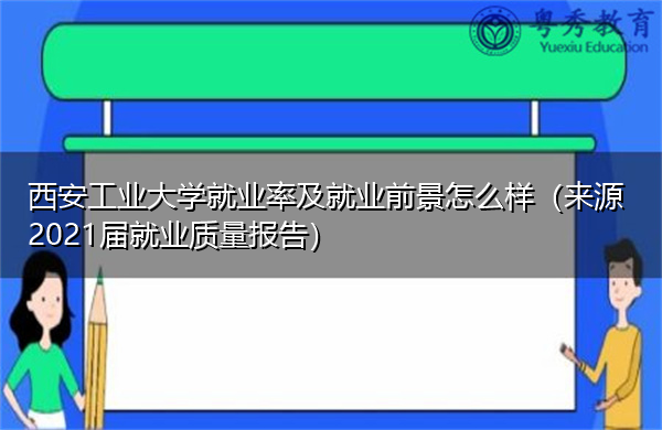 西安工业大学就业率及就业前景怎么样(来源2021届就业质量报告) 西安工业大学就业率及就业前景怎么样(来源2021届就业质量报告)
