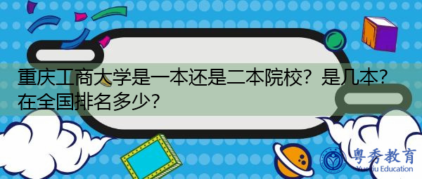 重庆工商大学是一本还是二本院校？是几本？在全国排名多少？