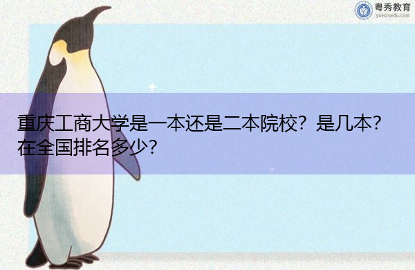 重庆工商大学是一本还是二本院校？是几本？在全国排名多少？