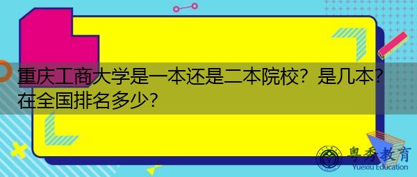 重庆工商大学是一本还是二本院校？是几本？在全国排名多少？