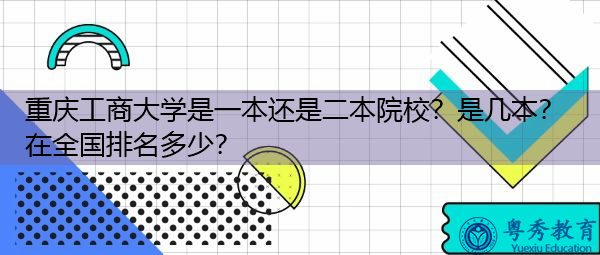 重庆工商大学是一本还是二本院校？是几本？在全国排名多少？