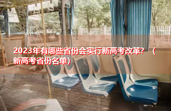 2023年有哪些省份会实行新高考改革?(新高考省份名单) 2023年有哪些省份会实行新高考改革?(新高考省份名单)
