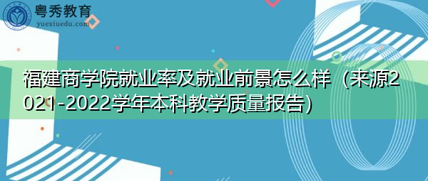 福建商学院就业率及就业前景怎么样(来源2021-2022学年本科教学质量报告) 福建商学院就业率及就业前景怎么样(来源2021-2022学年本科教学质量报告)