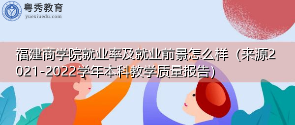 福建商学院就业率及就业前景怎么样(来源2021-2022学年本科教学质量报告) 福建商学院就业率及就业前景怎么样(来源2021-2022学年本科教学质量报告)