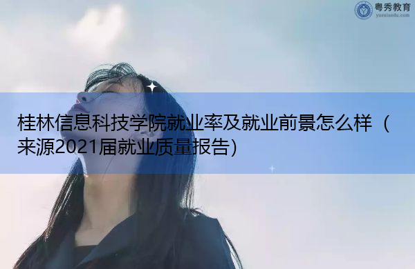 桂林信息科技学院就业率及就业前景怎么样（来源2021届就业质量报告）