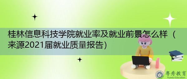 桂林信息科技学院就业率及就业前景怎么样（来源2021届就业质量报告）