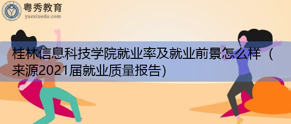 桂林信息科技学院就业率及就业前景怎么样（来源2021届就业质量报告）