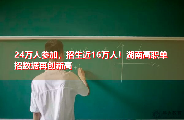 24万人参加,招生近16万人!湖南高职单招数据再创新高 24万人参加,招生近16万人!湖南高职单招数据再创新高