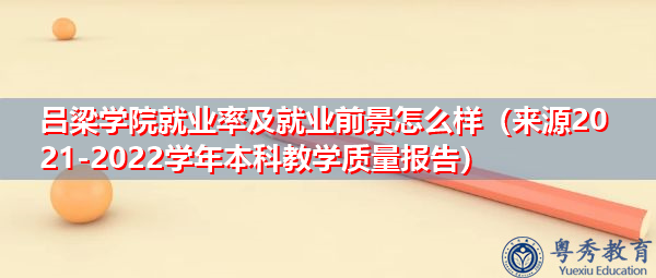 吕梁学院就业率及就业前景怎么样(来源2021-2022学年本科教学质量报告) 吕梁学院就业率及就业前景怎么样(来源2021-2022学年本科教学质量报告)