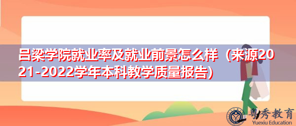 吕梁学院就业率及就业前景怎么样(来源2021-2022学年本科教学质量报告) 吕梁学院就业率及就业前景怎么样(来源2021-2022学年本科教学质量报告)