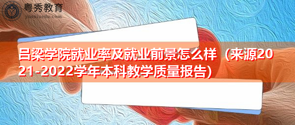 吕梁学院就业率及就业前景怎么样(来源2021-2022学年本科教学质量报告) 吕梁学院就业率及就业前景怎么样(来源2021-2022学年本科教学质量报告)