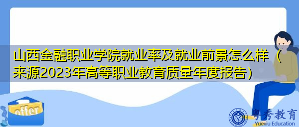 山西金融职业学院就业率及就业前景怎么样(来源2023年高等职业教育质量年度报告) 山西金融职业学院就业率及就业前景怎么样(来源2023年高等职业教育质量年度报告)