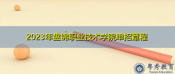2023年盘锦职业技术学院单招章程 2023年盘锦职业技术学院单招章程