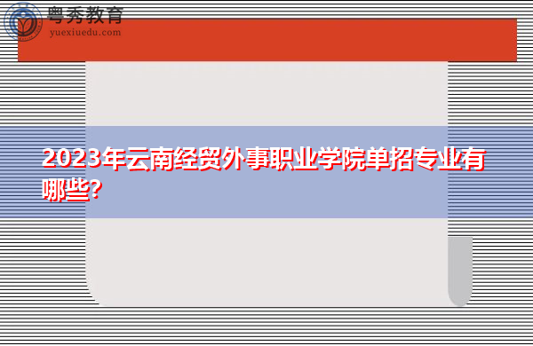 2023年云南经贸外事职业学院单招专业有哪些？