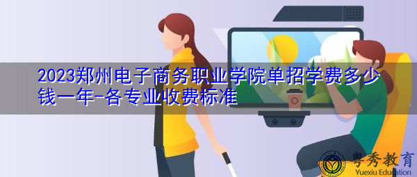 2023郑州电子商务职业学院单招学费多少钱一年-各专业收费标准