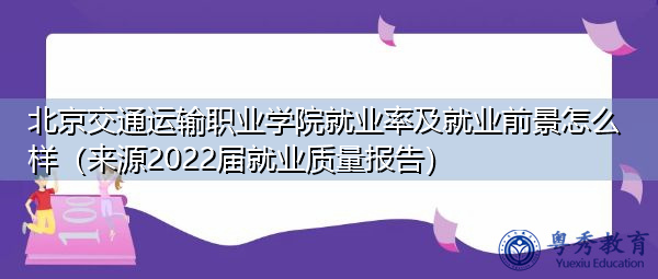 北京交通运输职业学院就业率及就业前景怎么样（来源2022届就业质量报告）